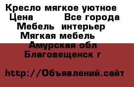 Кресло мягкое уютное › Цена ­ 790 - Все города Мебель, интерьер » Мягкая мебель   . Амурская обл.,Благовещенск г.